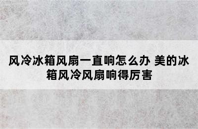 风冷冰箱风扇一直响怎么办 美的冰箱风冷风扇响得厉害